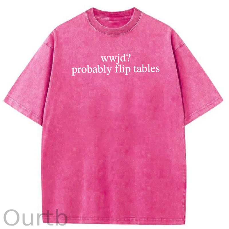 WWJD Probably Flip Tables Sarcastic Christian Jesus Washed Cotton T-Shirt