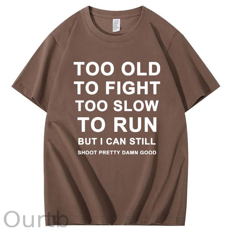 Too Old Too Fight Too Slowe Too Run But I Can Still Shoot Pretty Damn Good  Pattern  Print 100%Cotton T-Shirt