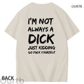 I'm Not Always A Dick Just Kidding Go Yourself Funny Adoult Art Pattern Print T-Shirt