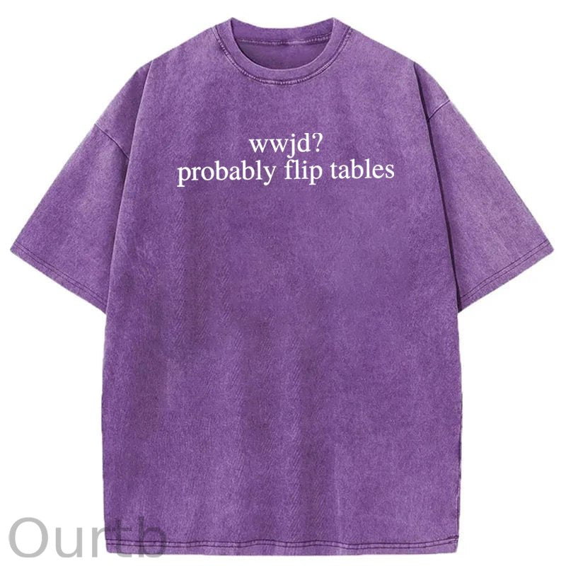 WWJD Probably Flip Tables Sarcastic Christian Jesus Washed Cotton T-Shirt