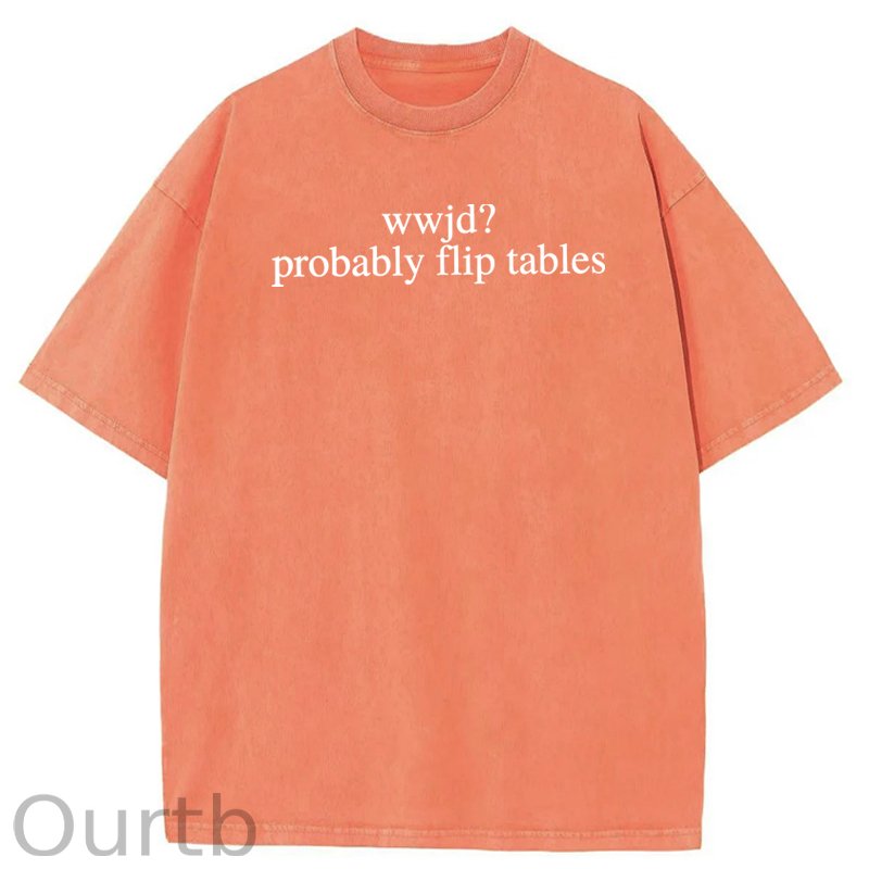 WWJD Probably Flip Tables Sarcastic Christian Jesus Washed Cotton T-Shirt