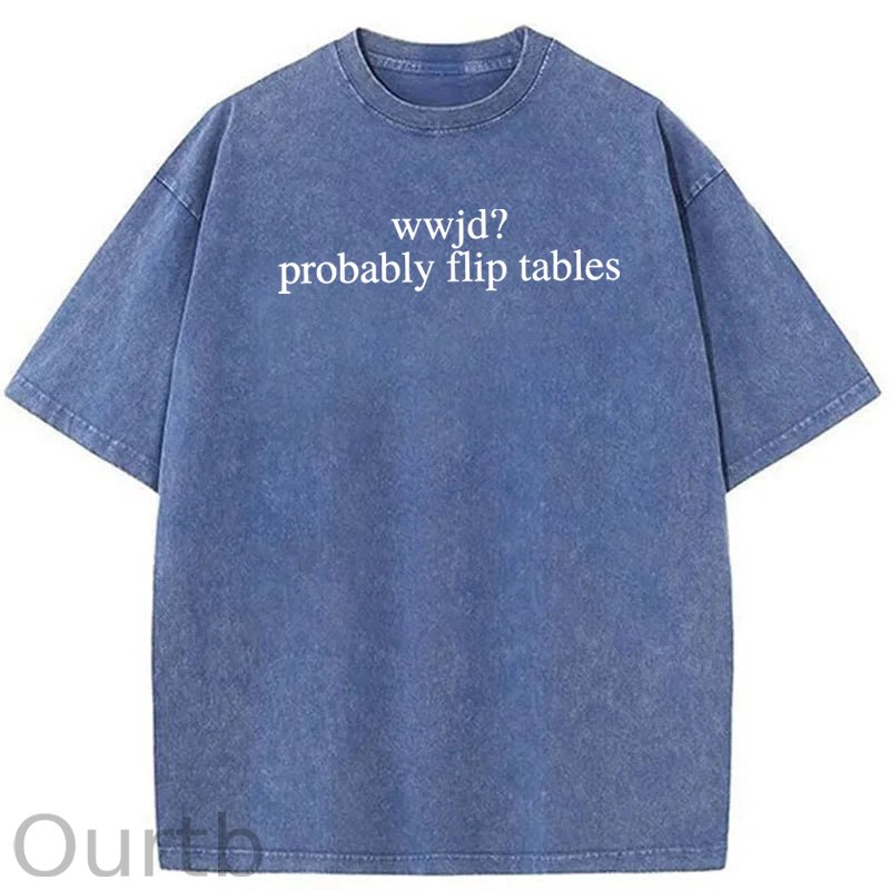WWJD Probably Flip Tables Sarcastic Christian Jesus Washed Cotton T-Shirt
