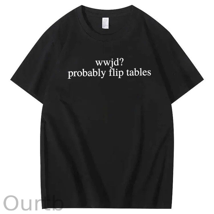 WWJD Probably Flip Tables Sarcastic Christian Jesus 100% Cotton T-Shirt