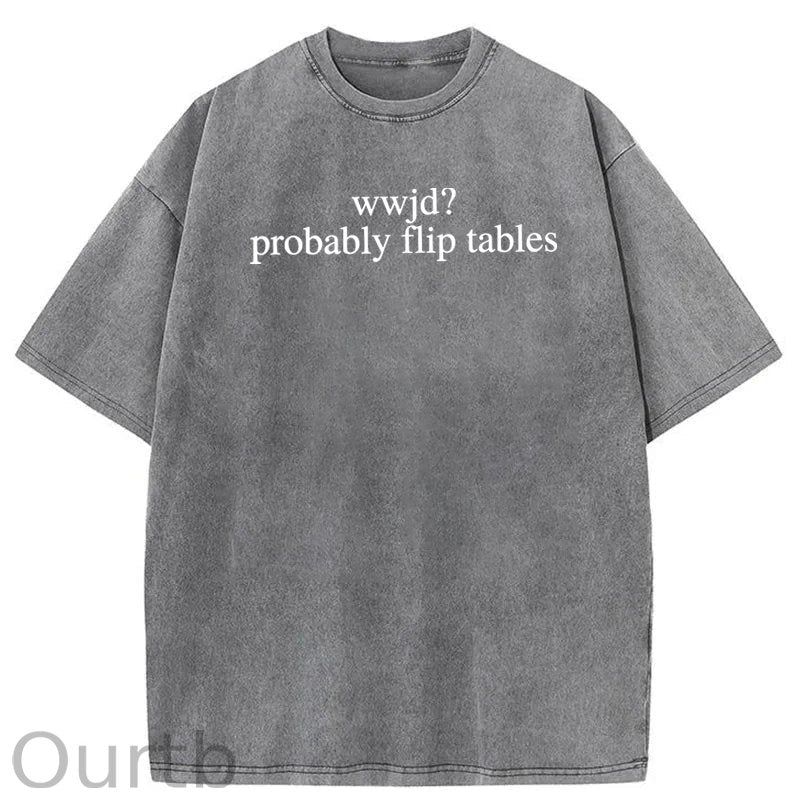 WWJD Probably Flip Tables Sarcastic Christian Jesus Washed Cotton T-Shirt