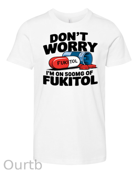 Don't Worry I'm On 500mg Of Fukitol T-Shirt