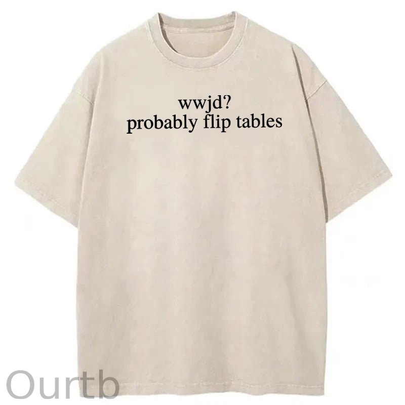 WWJD Probably Flip Tables Sarcastic Christian Jesus Washed Cotton T-Shirt