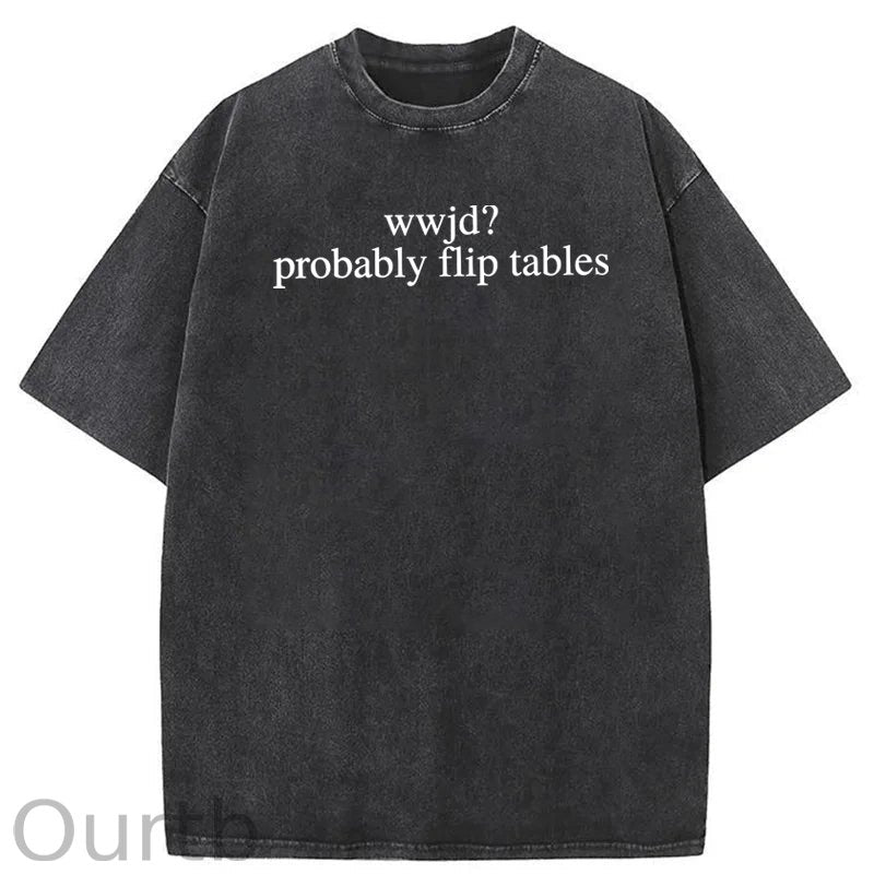 WWJD Probably Flip Tables Sarcastic Christian Jesus Washed Cotton T-Shirt